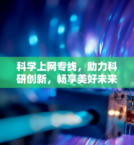 科学上网专线,助力科研创新,畅享美好未来 科学上网专线,助力科研创新,畅享美好未来