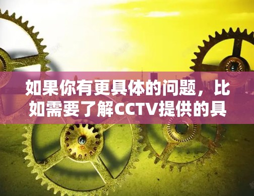 如果你有更具体的问题,比如需要了解CCTV提供的具体内容或如何在CCTV上获取科学相关的信息,欢迎进一步说明! 如果你有更具体的问题,比如需要了解CCTV提供的具体内容或如何在CCTV上获取科学相关的信息,欢迎进一步说明!