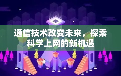 通信技术改变未来,探索科学上网的新机遇 通信技术改变未来,探索科学上网的新机遇