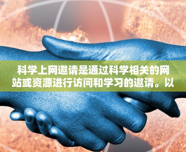 科学上网邀请是通过科学相关的网站或资源进行访问和学习的邀请。以下是一些具体的步骤和建议