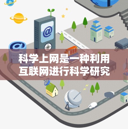 科学上网是一种利用互联网进行科学研究和学术交流的工具。以下是对科学上网的总结和分析 科学上网是一种利用互联网进行科学研究和学术交流的工具。以下是对科学上网的总结和分析