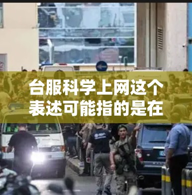 台服科学上网这个表述可能指的是在台湾地区的一些科技产品或服务中，使用科学上网这一术语。具体含义可能涉及到以下几个方面