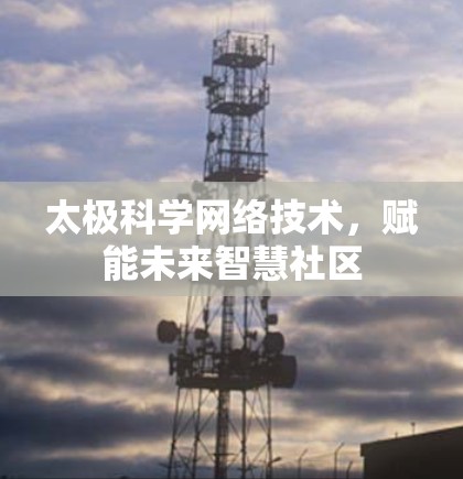 太极科学网络技术，赋能未来智慧社区