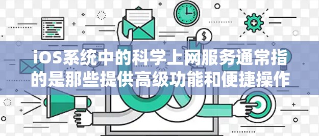 iOS系统中的科学上网服务通常指的是那些提供高级功能和便捷操作的在线工具。以下是一些常见的iOS科学上网服务及其功能