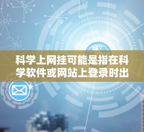 科学上网挂可能是指在科学软件或网站上登录时出现的连接问题。以下是处理此类问题的常见步骤
