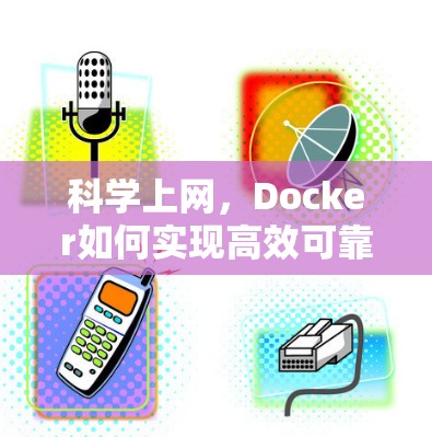 科学上网,Docker如何实现高效可靠的网络沟通 科学上网,Docker如何实现高效可靠的网络沟通