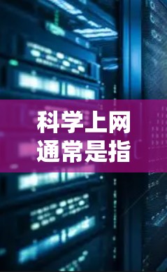 科学上网通常是指利用互联网来获取和获取科学信息,如学术论文、数据、工具等。以下是一些使用科学上网的方法和资源 科学上网通常是指利用互联网来获取和获取科学信息,如学术论文、数据、工具等。以下是一些使用科学上网的方法和资源