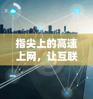 指尖上的高速上网,让互联网更高效 指尖上的高速上网,让互联网更高效