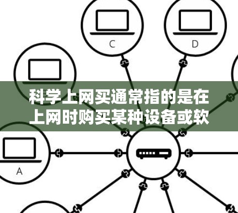科学上网买通常指的是在上网时购买某种设备或软件，用于进行科学计算。以下是一些可能的解释和建议