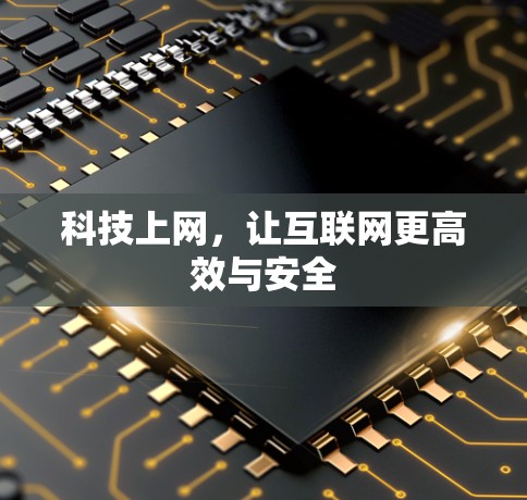 科技上网,让互联网更高效与安全 科技上网,让互联网更高效与安全