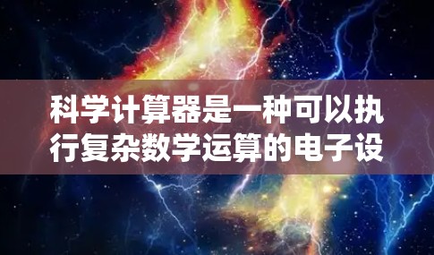 科学计算器是一种可以执行复杂数学运算的电子设备,广泛应用于科学、工程、数学、统计等领域。以下是科学计算器的基本功能和使用方法 科学计算器是一种可以执行复杂数学运算的电子设备,广泛应用于科学、工程、数学、统计等领域。以下是科学计算器的基本功能和使用方法