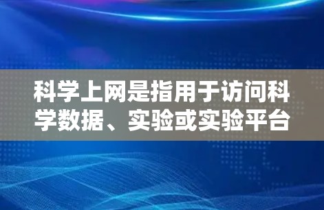 科学上网是指用于访问科学数据、实验或实验平台的特定网站或平台。以下是一个详细的步骤说明如何使用科学上网 科学上网是指用于访问科学数据、实验或实验平台的特定网站或平台。以下是一个详细的步骤说明如何使用科学上网