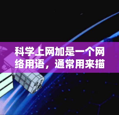 科学上网加是一个网络用语，通常用来描述在科学、技术或网络相关的话题、工具或资源。以下是对科学上网加的逐步解释