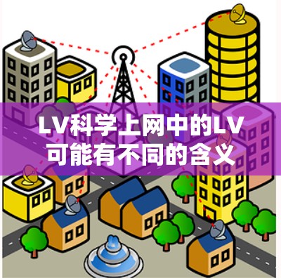 LV科学上网中的LV可能有不同的含义，具体取决于上下文。以下是一些可能的解释