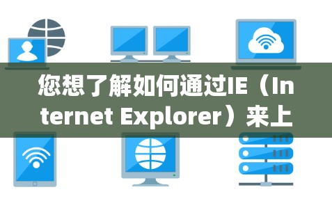您想了解如何通过IE（Internet Explorer）来上网吗？以下是一些相关的信息和建议