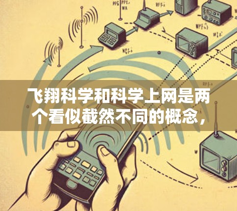 飞翔科学和科学上网是两个看似截然不同的概念，但它们之间存在密切的关联，特别是在科学研究和实践领域。以下是对这两个概念的详细分析