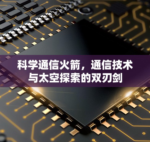 科学通信火箭，通信技术与太空探索的双刃剑