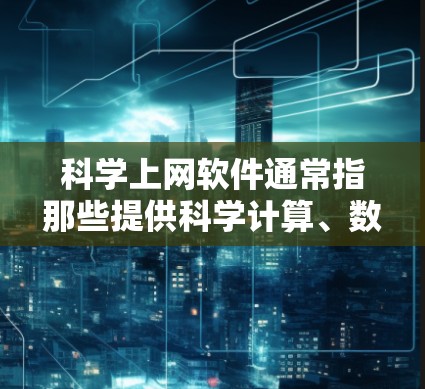 科学上网软件通常指那些提供科学计算、数据分析、数学建模、数据可视化和编程的工具。以下是一些常见的科学上网软件及其特点