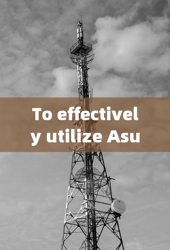 To effectively utilize Asus Science上网,follow this organized approach: