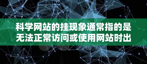 科学网站的挂现象通常指的是无法正常访问或使用网站时出现的问题。以下是几种可能的原因及解决方法 科学网站的挂现象通常指的是无法正常访问或使用网站时出现的问题。以下是几种可能的原因及解决方法