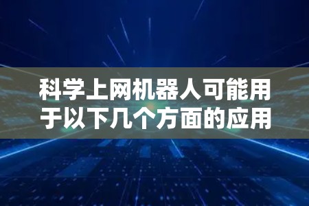 科学上网机器人可能用于以下几个方面的应用