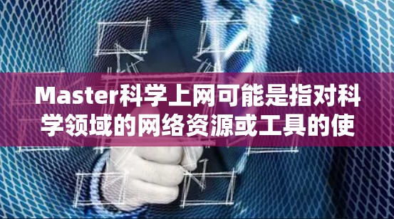 Master科学上网可能是指对科学领域的网络资源或工具的使用方法的指导。以下是关于如何在科学领域使用网络资源或工具的建议