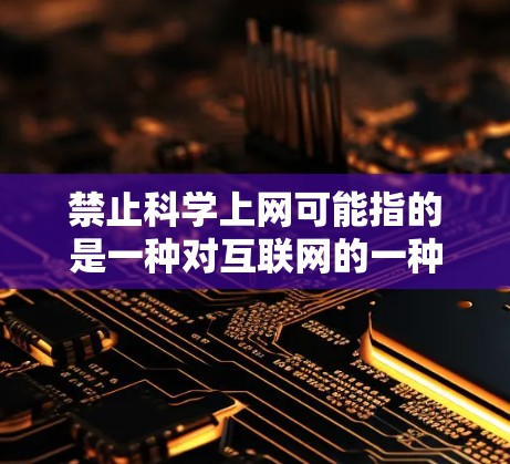 禁止科学上网可能指的是一种对互联网的一种限制,以防止讨论涉及敏感或不恰当的内容。为了帮助您更好地管理科学讨论,以下是一些可能的解决方案 禁止科学上网可能指的是一种对互联网的一种限制,以防止讨论涉及敏感或不恰当的内容。为了帮助您更好地管理科学讨论,以下是一些可能的解决方案