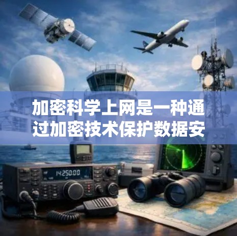 加密科学上网是一种通过加密技术保护数据安全的网络加密方式，旨在防止未经授权的访问和数据泄露。以下是关于加密科学上网的详细讨论