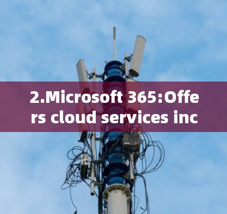 2.Microsoft 365:Offers cloud services including scientific computing capabilities. 2.Microsoft 365:Offers cloud services including scientific computing capabilities.