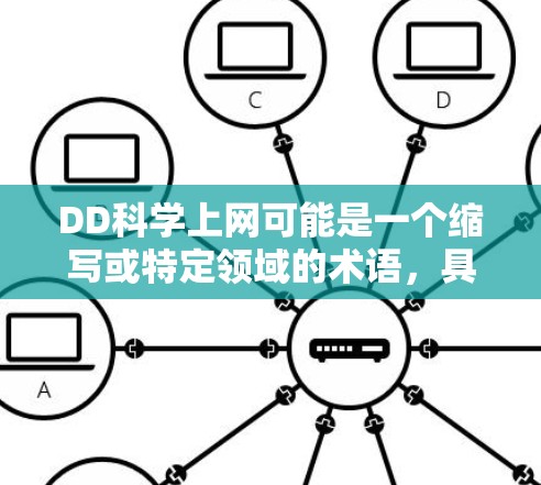 DD科学上网可能是一个缩写或特定领域的术语，具体含义取决于上下文。以下是一些可能的解释和信息