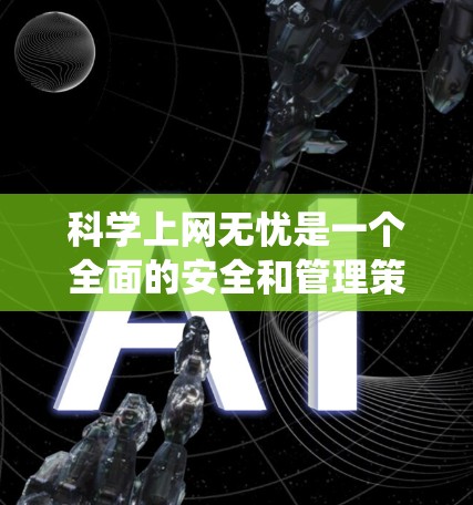 科学上网无忧是一个全面的安全和管理策略，涵盖了多个方面以确保科学知识和计算工具的可靠和安全使用。以下是系统性地指导和方法