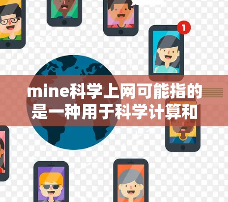 mine科学上网可能指的是一种用于科学计算和研究的设备,例如笔记本电脑、笔记本电脑、甚至一些特殊的服务器或其他类型的设备。如果您指的是科学上网设备的使用方法或配置,以下是一些常见的问题和解决方案 mine科学上网可能指的是一种用于科学计算和研究的设备,例如笔记本电脑、笔记本电脑、甚至一些特殊的服务器或其他类型的设备。如果您指的是科学上网设备的使用方法或配置,以下是一些常见的问题和解决方案
