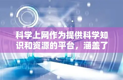科学上网作为提供科学知识和资源的平台，涵盖了多个领域的内容和功能。以下是科学上网的主要组成部分和使用技巧