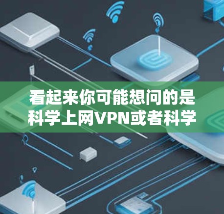 看起来你可能想问的是科学上网VPN或者科学加密VPN。以下是关于科学加密上网VPN的一些信息和步骤 看起来你可能想问的是科学上网VPN或者科学加密VPN。以下是关于科学加密上网VPN的一些信息和步骤
