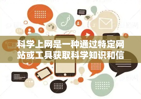 科学上网是一种通过特定网站或工具获取科学知识和信息的方式，适用于学习、研究或信息获取。以下是科学上网的步骤指南