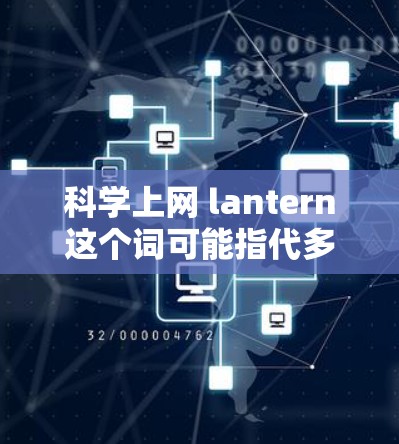 科学上网 lantern这个词可能指代多个不同的概念，具体取决于上下文。以下是一些可能的解释和建议
