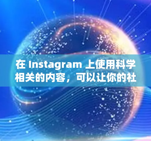 在 Instagram 上使用科学相关的内容，可以让你的社交平台显得更加专业和有趣，同时也能吸引更多对科学感兴趣的人。以下是一些关于如何在 Instagram 上使用科学上网的内容和技巧