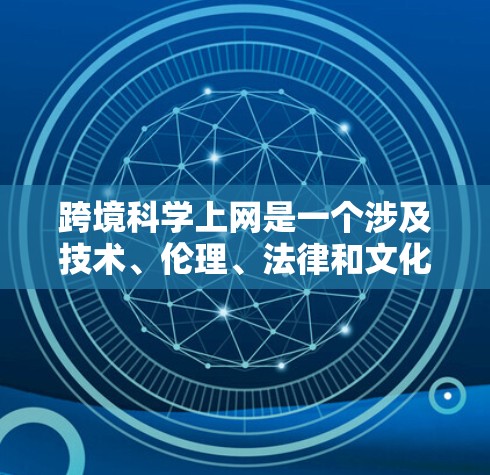 跨境科学上网是一个涉及技术、伦理、法律和文化等多方面的复杂议题。以下是对这一现象的详细分析