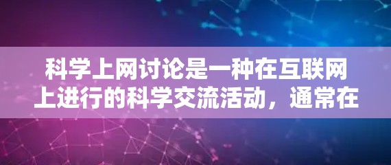 科学上网讨论是一种在互联网上进行的科学交流活动，通常在特定的科学网站或社区中进行。参与这种讨论有助于促进科学知识的分享和讨论，同时锻炼沟通和表达能力。以下是一些关键点和建议