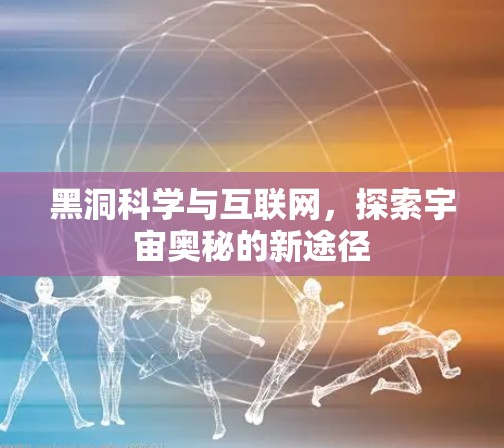 黑洞科学与互联网，探索宇宙奥秘的新途径