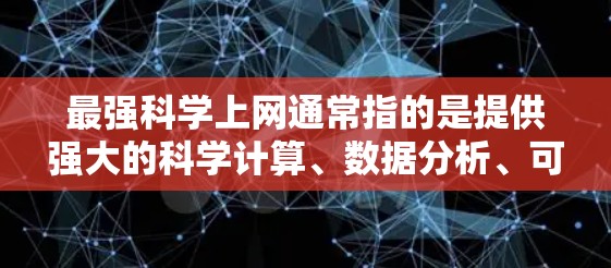 最强科学上网通常指的是提供强大的科学计算、数据分析、可视化和实验模拟的工具。以下是一些推荐的资源和工具，帮助用户在科学领域中高效地进行研究和学习
