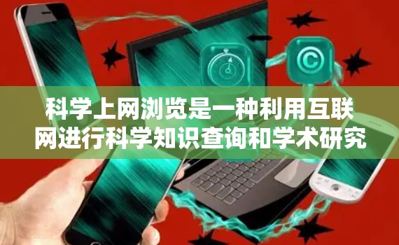 科学上网浏览是一种利用互联网进行科学知识查询和学术研究的工具,旨在方便用户获取科学信息和进行科学活动。以下是对科学上网浏览的详细总结 科学上网浏览是一种利用互联网进行科学知识查询和学术研究的工具,旨在方便用户获取科学信息和进行科学活动。以下是对科学上网浏览的详细总结