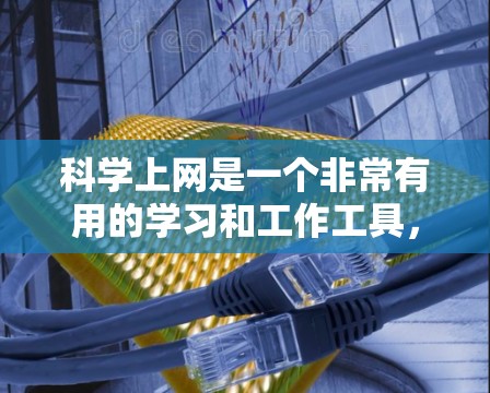 科学上网是一个非常有用的学习和工作工具,它可以帮助我们获取知识、完成任务并提高效率。以下是一些具体的指南和方法,帮助你科学有效地使用科学上网 科学上网是一个非常有用的学习和工作工具,它可以帮助我们获取知识、完成任务并提高效率。以下是一些具体的指南和方法,帮助你科学有效地使用科学上网