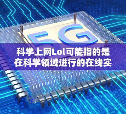 科学上网Lol可能指的是在科学领域进行的在线实验或互动内容。如果你对科学实验感兴趣，可以看看以下几种资源
