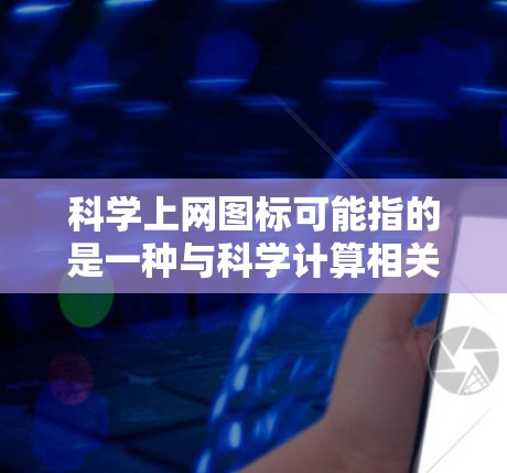 科学上网图标可能指的是一种与科学计算相关的图标，例如在科学计算软件或编程工具中使用的图形或符号。以下是一些可能的解释