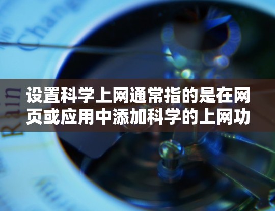 设置科学上网通常指的是在网页或应用中添加科学的上网功能,以提高用户体验。以下是一些常见的科学上网设置方法,根据你的具体需求可能有所不同 设置科学上网通常指的是在网页或应用中添加科学的上网功能,以提高用户体验。以下是一些常见的科学上网设置方法,根据你的具体需求可能有所不同
