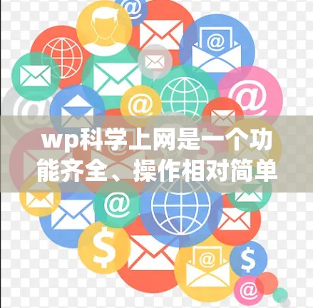 wp科学上网是一个功能齐全、操作相对简单的在线网站管理工具，帮助用户管理内容、发布和维护网站。以下是使用该工具的详细步骤