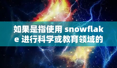 如果是指使用 snowflake 进行科学或教育领域的应用，您可能想了解以下内容
