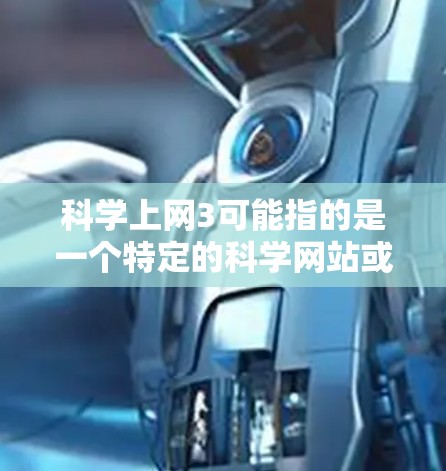 科学上网3可能指的是一个特定的科学网站或平台，可能编号为3，用于科学知识的交流和学习。以下是对科学上网3的逐步解释