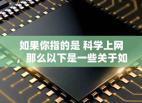 如果你指的是 科学上网，那么以下是一些关于如何有效利用互联网进行科学研究和交流的建议